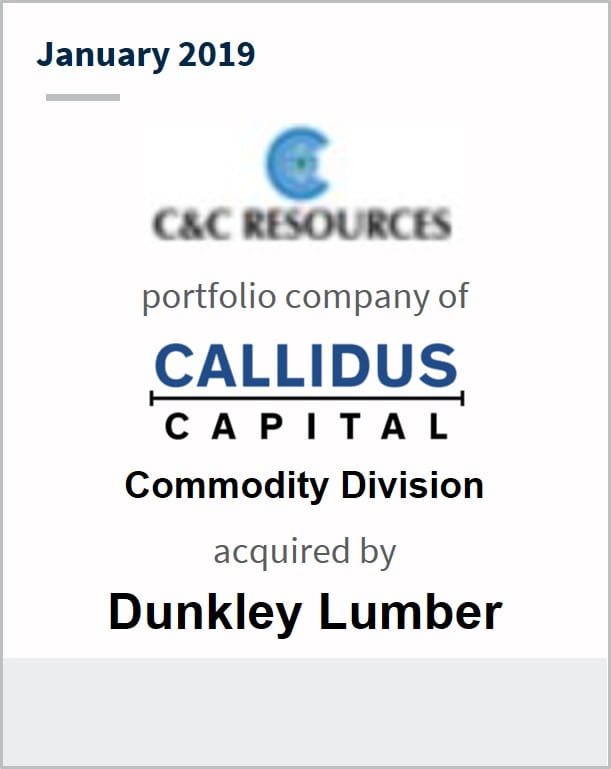 January 2019 C&C Resources portfolio company of Callidus Capital Commodity Division acquired by Dunkley Lumber