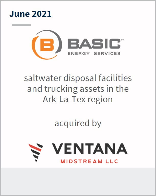 June 2021 Basic Energy Services saltwater disposal facilities and trucking assets in the Ark-La-Tex region have been acquired by Ventana