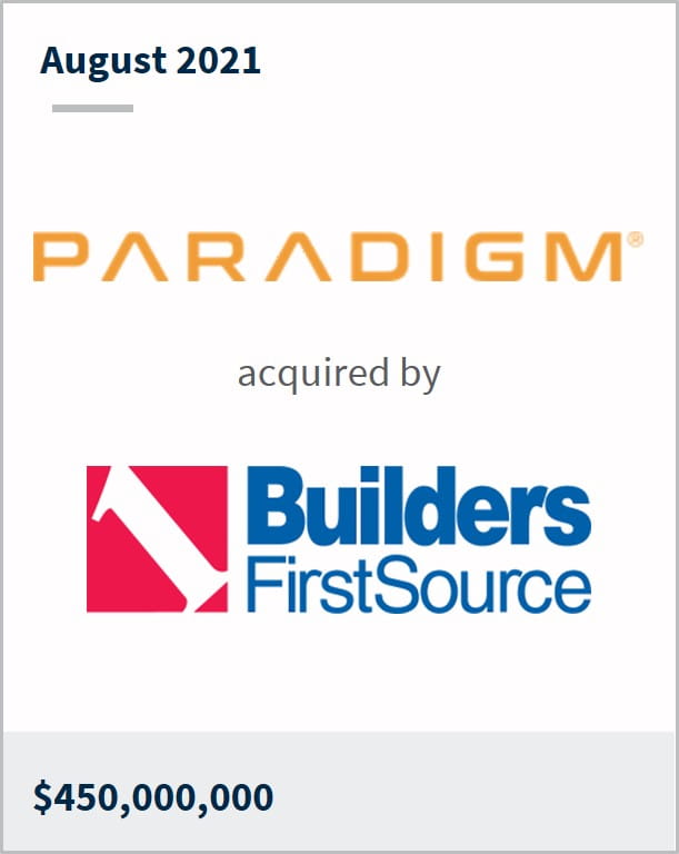 August 2021 Paradigm has been acquired by Builders FirstSource $450,000,000