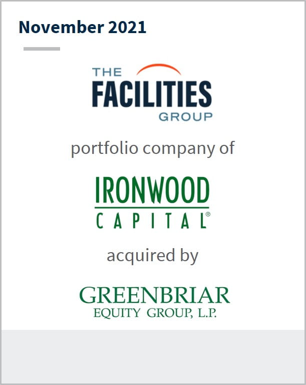 November 2021 The Facilities Group a portfolio company of Ironwood Capital has been acquired by GreenBriar Equity Group LLC