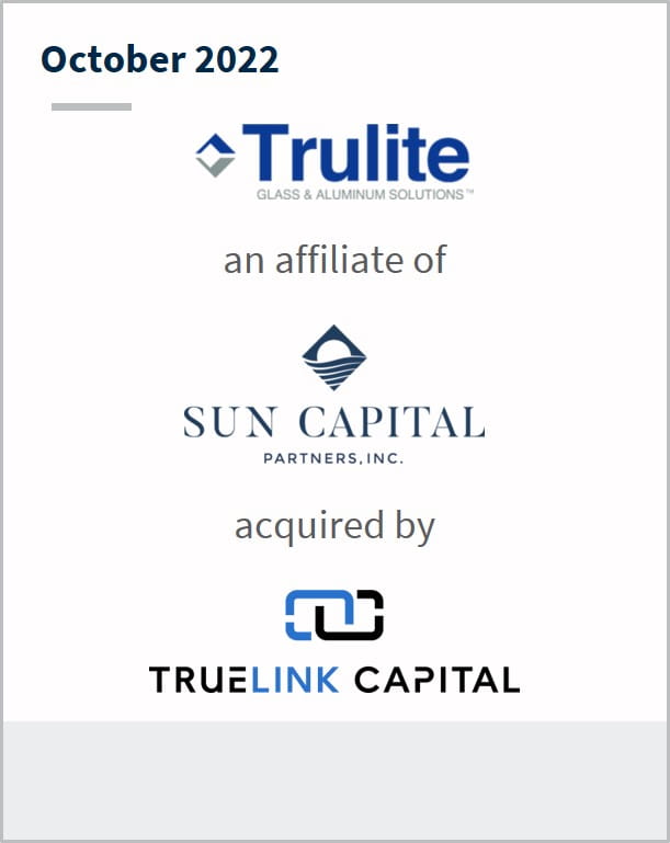 October 2022 Trulite An affiliate of Sun Capital Has been acquired by Truelink Capital