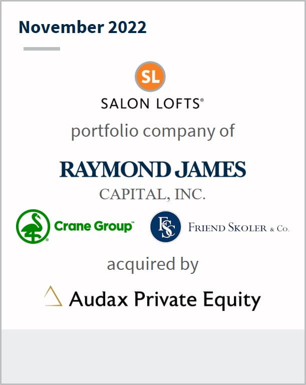 November 2022 Salon Lofts A portfolio company of Raymond James Crane Group Friend Skoler Has been acquired by Audax Private Equity
