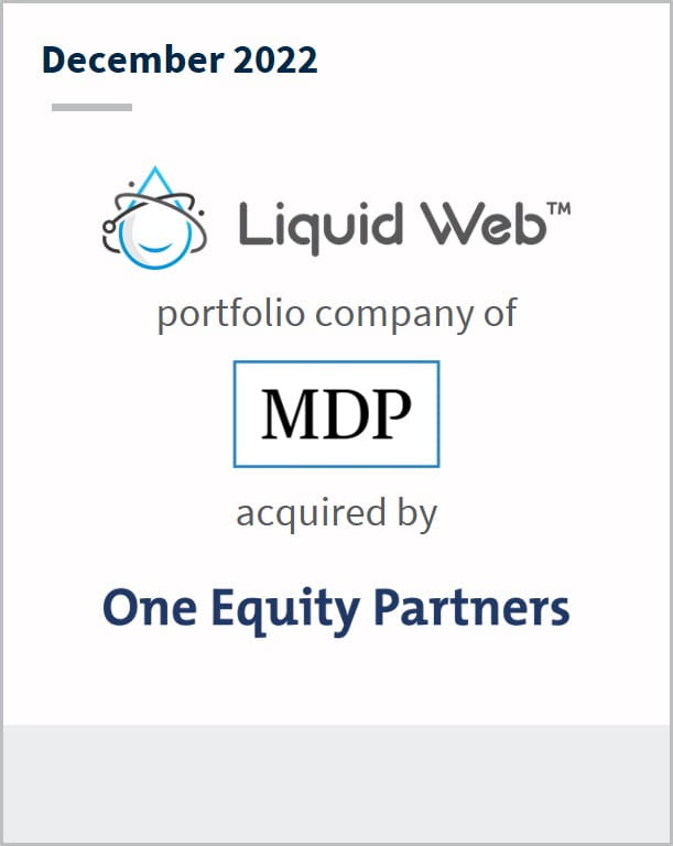 December 2022 Liquid Web A portfolio company of MDP Has been acquired by One Equity Partners