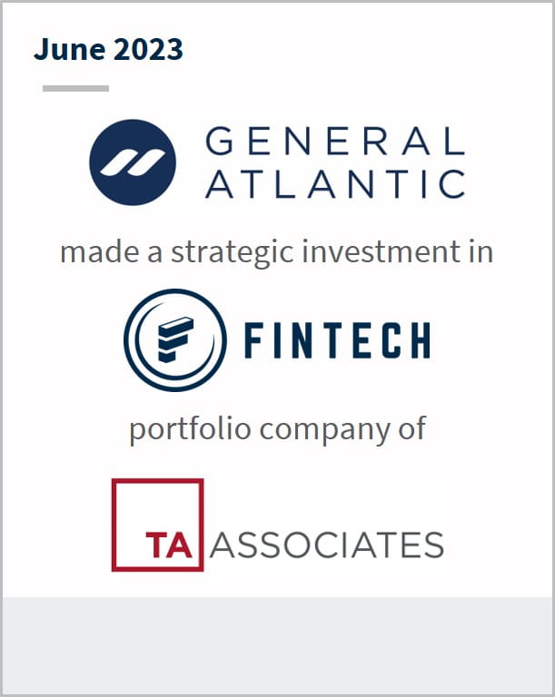June 2023 General Atlantic Has made a strategic investment in Fintech A portfolio company of TA Associates
