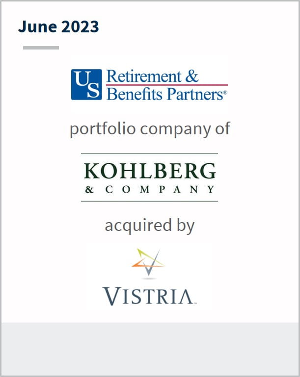June 2023 US Retirement & Benefits Partners A portfolio company of Kohlberg & Company Has been acquired by Vistria