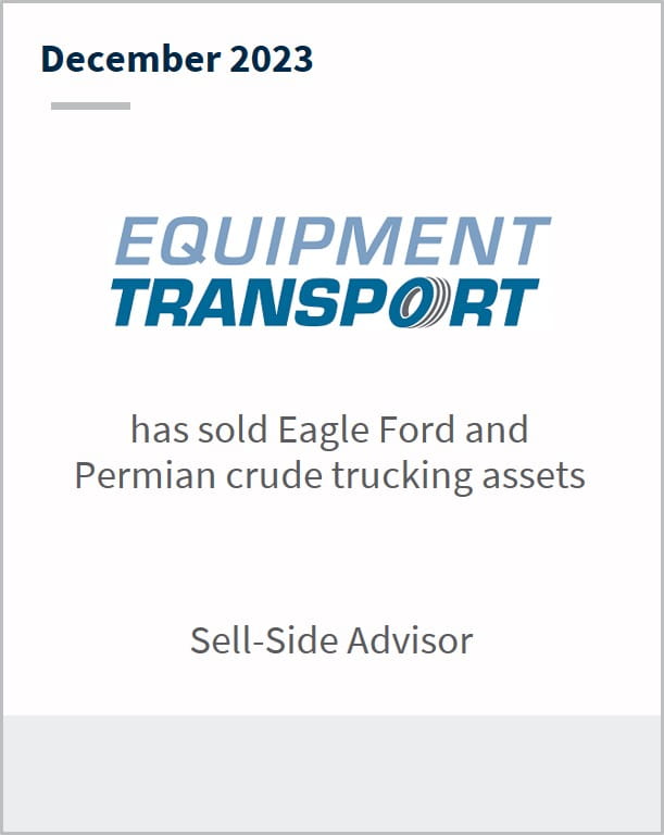 December 2023 Equipment Transport Has sold Eagle Ford and Permian Crude trucking assets Sell Side Advisor
