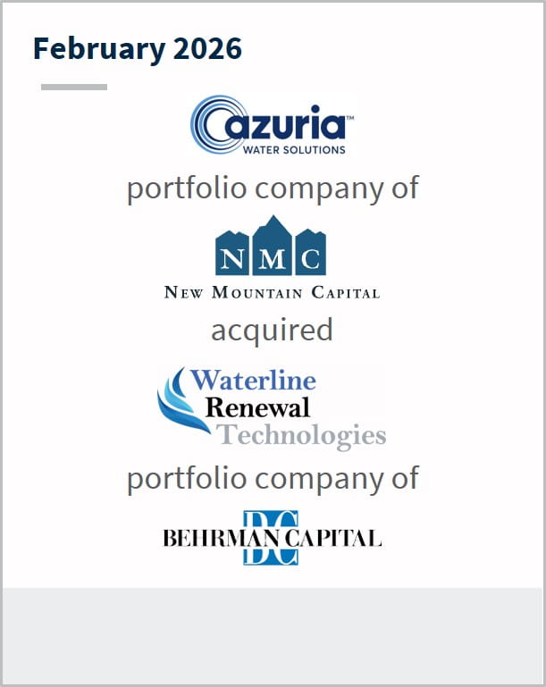 February 2026 Azuria Water Solutions portfolio company of NMC New Mountain Capital acquired Waterline Renewal Technologies portfolio company of Behrman Capital