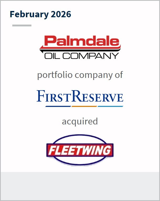 February 2026 Palmdale Oil Company portfolio company of First Reserve acquired Fleetwing