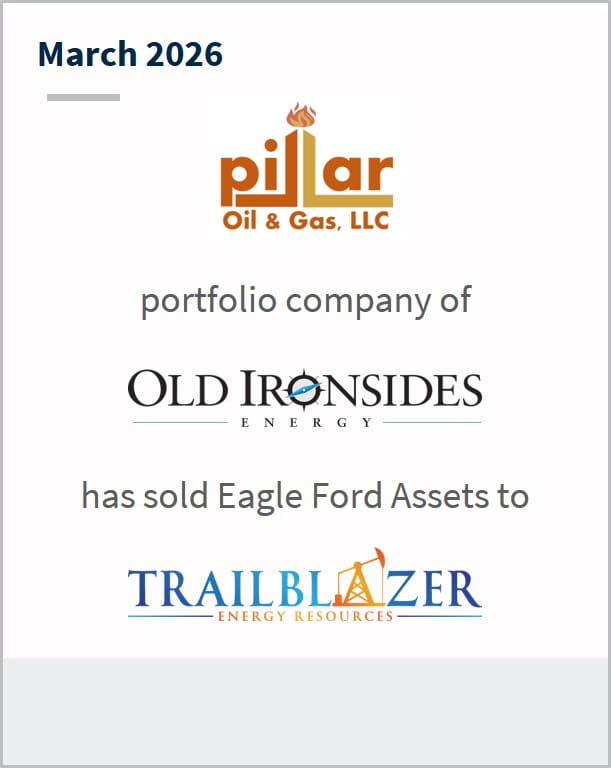 March 2026 Pillar Oil & Gas, LLC portfolio company of Old Ironsides Energy has sold Eagle Ford Assets to Trailblazer Energy Resources